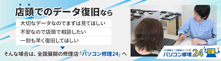 店頭でのデータ復旧なら全国展開の修理店「パソコン修理24」へ